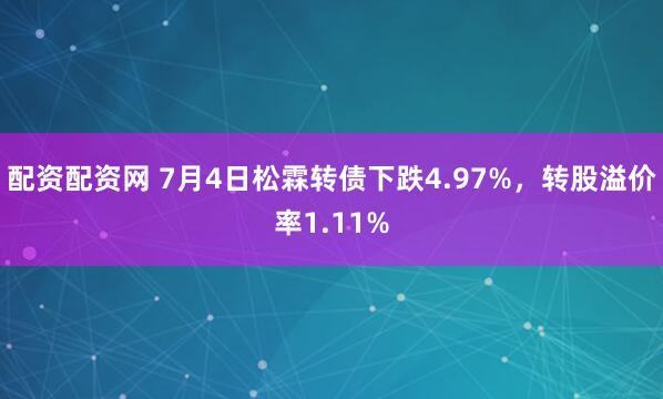 配资配资网 7月4日松霖转债下跌4.97%，转股溢价率1.11%