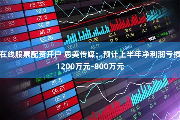 在线股票配资开户 思美传媒：预计上半年净利润亏损1200万元-800万元