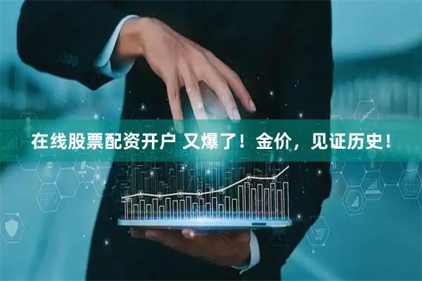 在线股票配资开户 又爆了！金价，见证历史！
